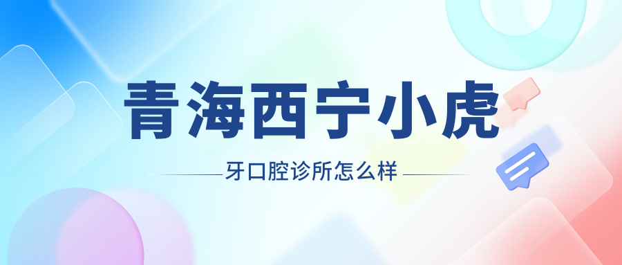 青海西宁小虎牙口腔诊所