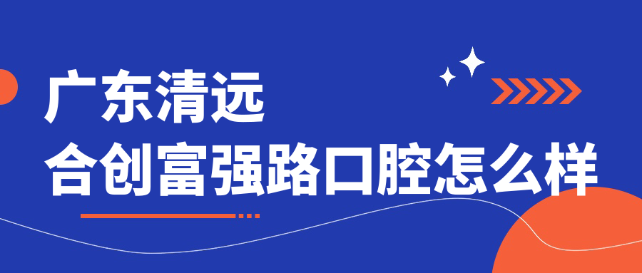 清远市英德市种植牙医院哪家强？权威推荐合创、城康、德康口腔医院口碑大比拼！