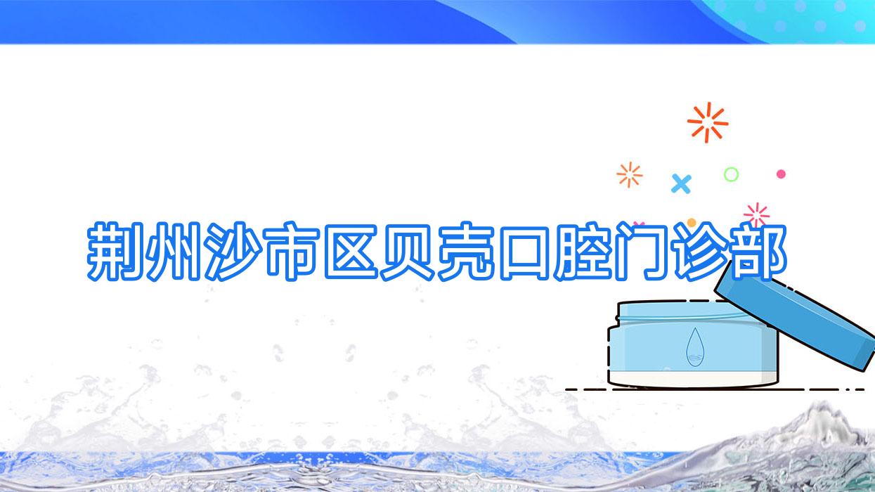 荆州沙市区贝壳口腔门诊部