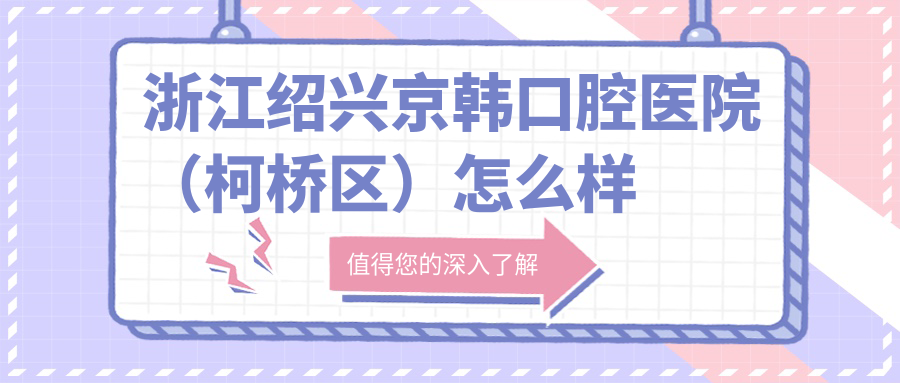 浙江绍兴京韩口腔医院(柯桥区)
