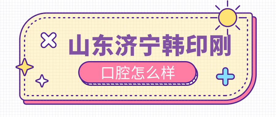 山东济宁韩印刚口腔