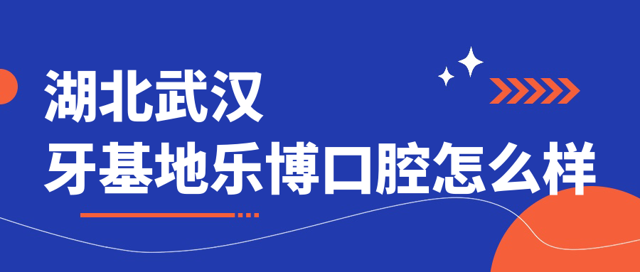 湖北武汉牙基地乐博口腔