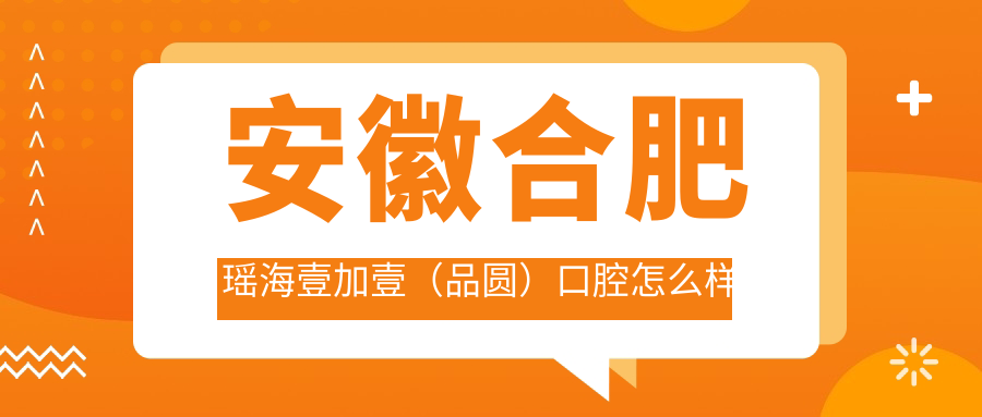 安徽合肥瑶海壹加壹（品圆）口腔