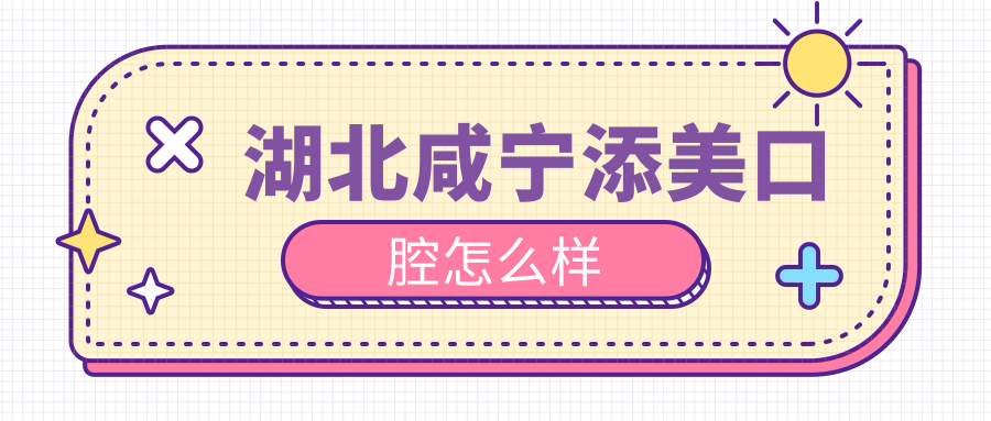 咸宁市咸安区口腔医院哪家强？权威推荐添美、卓美、亿威三大口腔医院，口碑爆表！