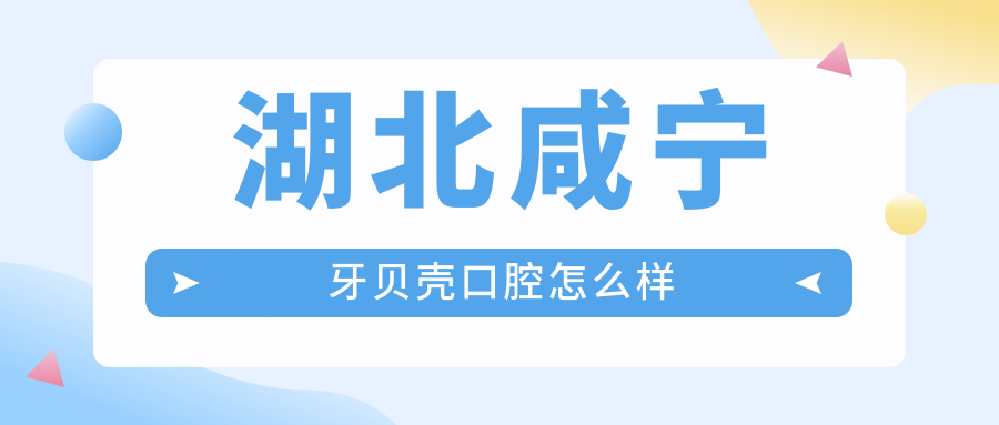 湖北咸宁牙贝壳口腔