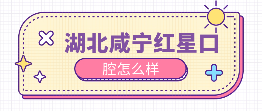 湖北咸宁红星口腔