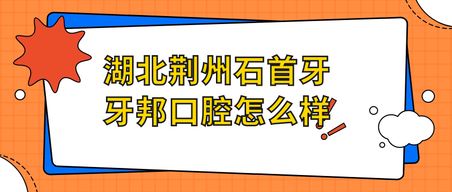 湖北荆州石首牙牙邦口腔
