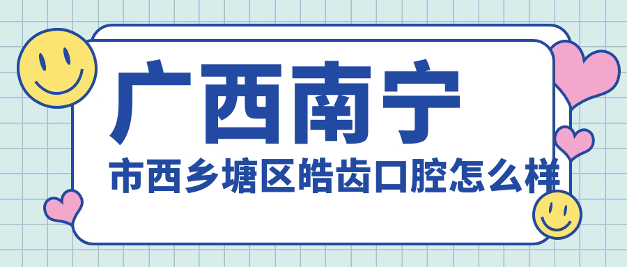 广西南宁市西乡塘区皓齿口腔