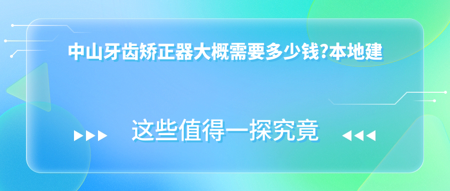 中山牙齿矫正器大概需要多少钱?本地建议医院解析