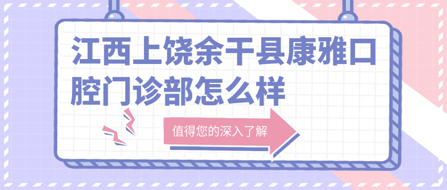 江西上饶余干县康雅口腔门诊部
