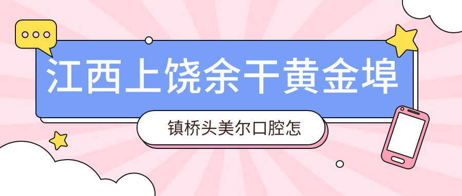 江西上饶余干黄金埠镇桥头美尔口腔