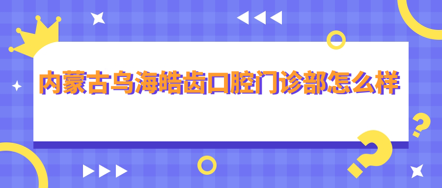 内蒙古乌海皓齿口腔门诊部
