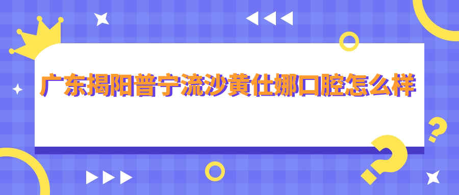 广东揭阳普宁流沙黄仕娜口腔