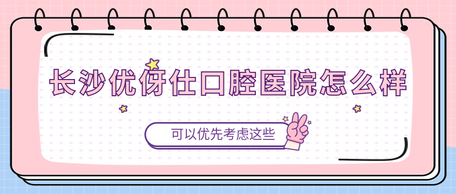 长沙优伢仕口腔医院