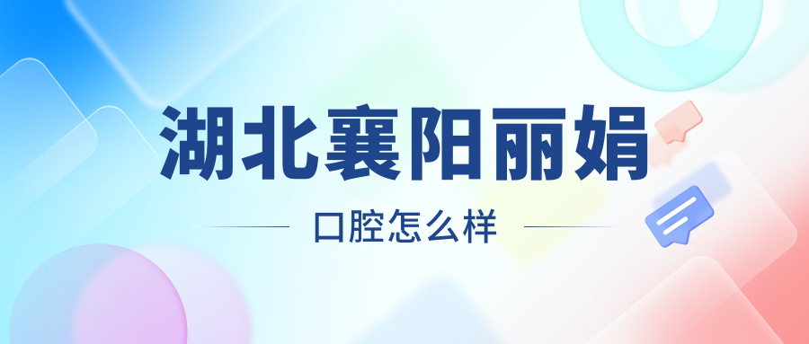湖北襄阳丽娟口腔