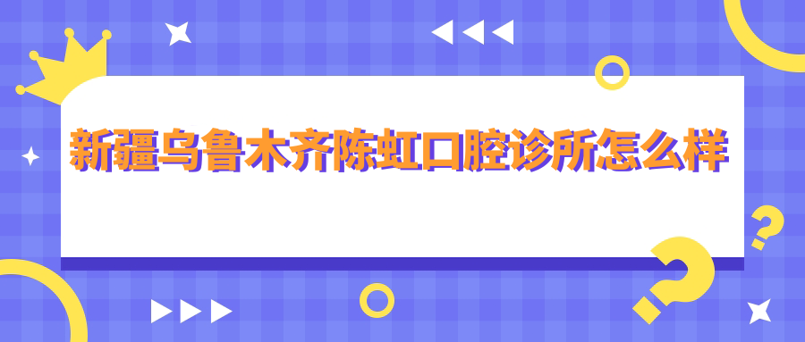 新疆乌鲁木齐陈虹口腔诊所