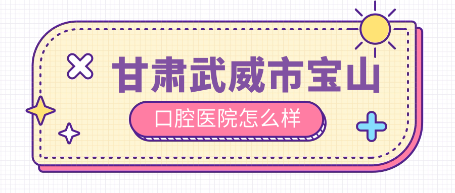 甘肃武威市宝山口腔医院