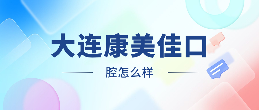 大连市金州区口腔医院哪家强？权威推荐康美佳、洁雅口腔、德美口腔三家口碑医院