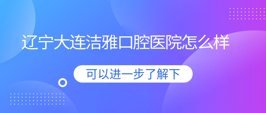 辽宁大连洁雅口腔医院