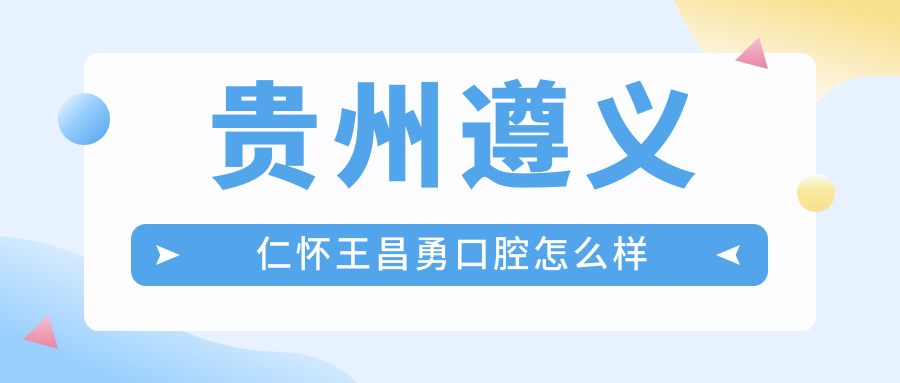 贵州遵义仁怀王昌勇口腔