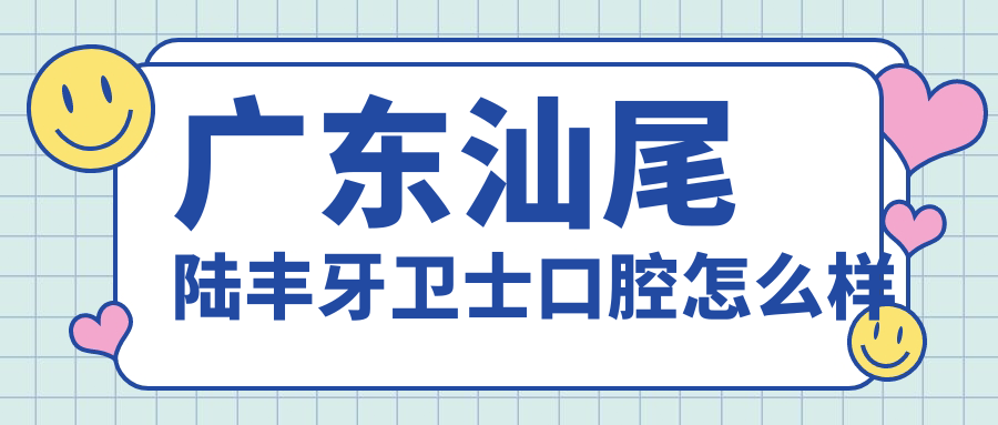 广东汕尾陆丰牙卫士口腔