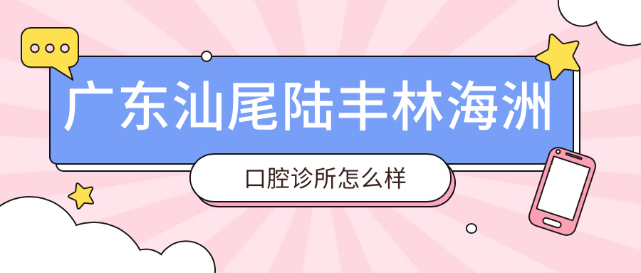 广东汕尾陆丰林海洲口腔诊所