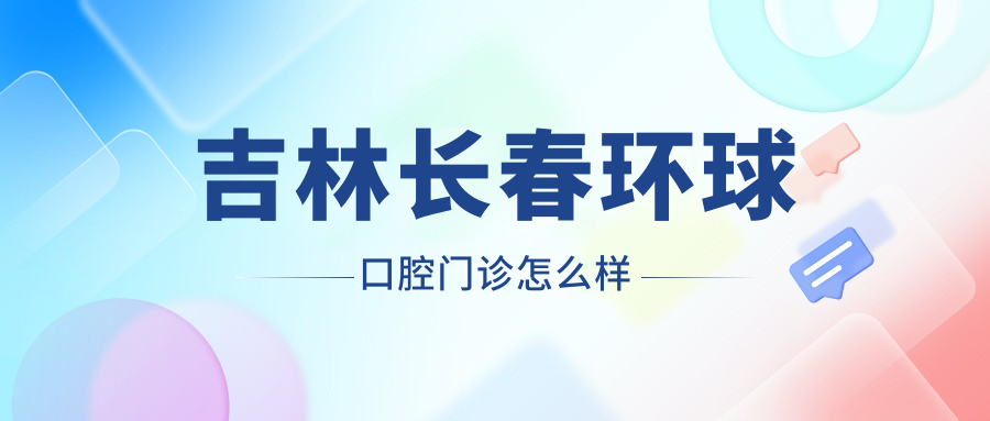 吉林长春环球口腔门诊