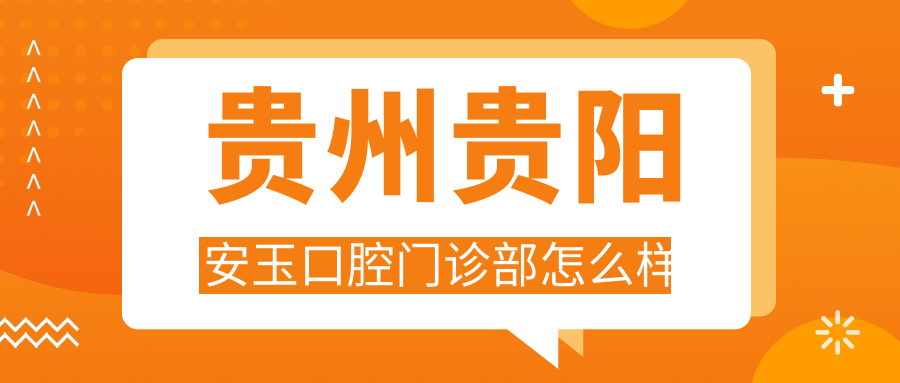贵州贵阳安玉口腔门诊部
