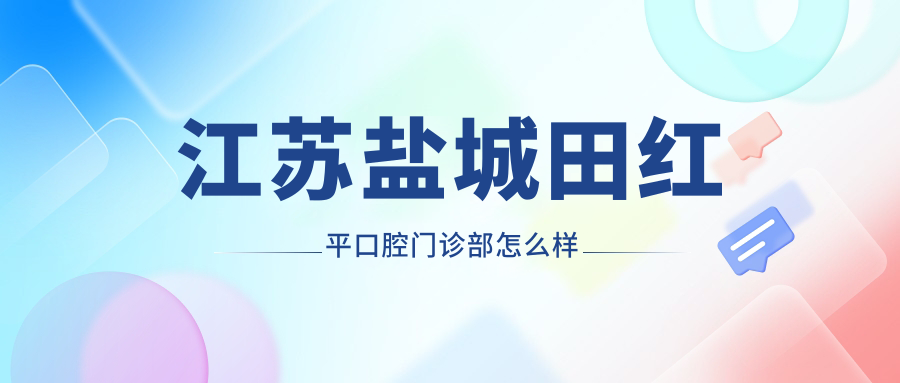 盐城市盐都区口腔医院口碑大比拼：优贝诺、贝丽康、咪呀三家医院为何备受推崇？