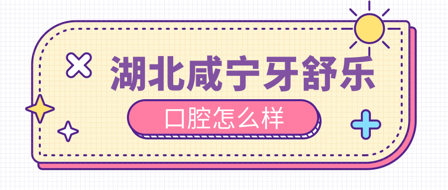 湖北咸宁牙舒乐口腔