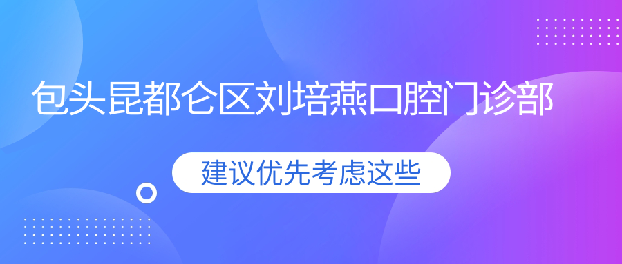 包头昆都仑区刘培燕口腔门诊部