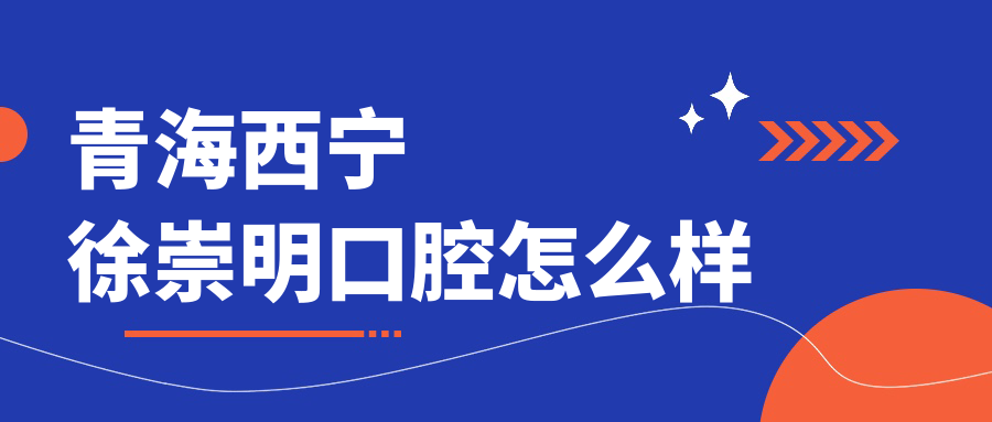 青海西宁徐崇明口腔