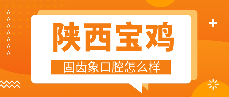 陕西宝鸡固齿象口腔