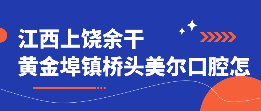 江西上饶余干黄金埠镇桥头美尔口腔