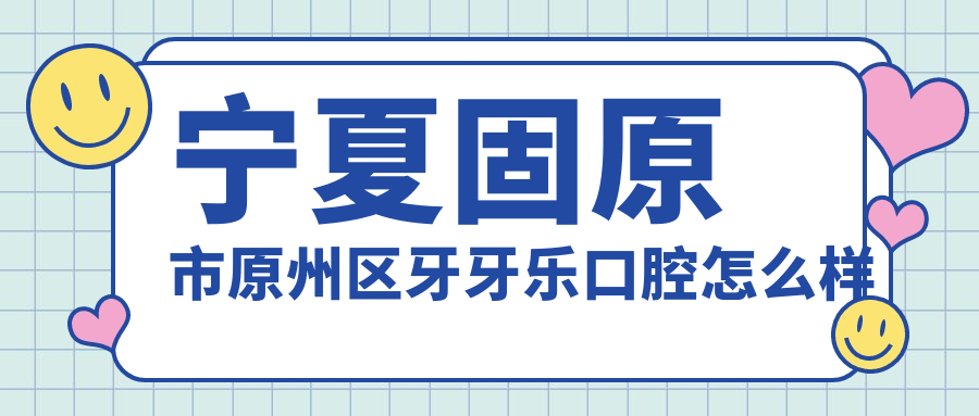 宁夏固原市原州区牙牙乐口腔