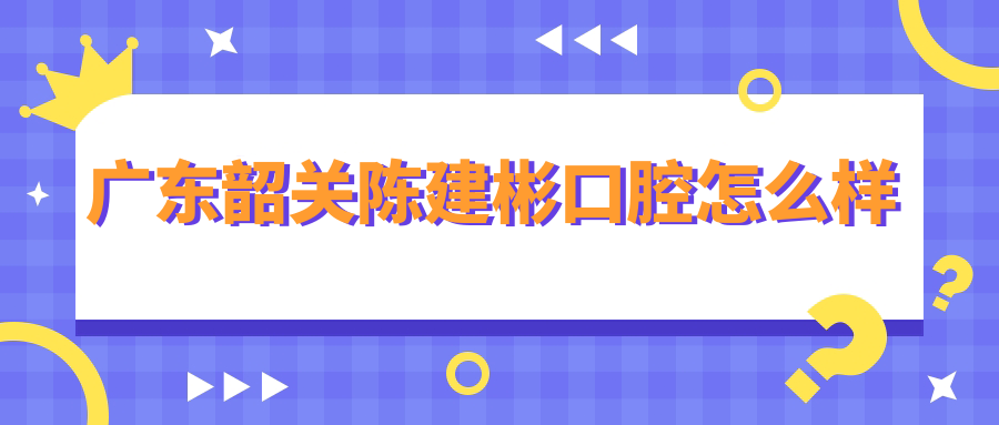 广东韶关陈建彬口腔