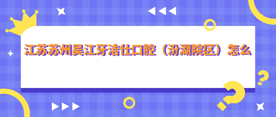 江苏苏州吴江牙洁仕口腔（汾湖院区）