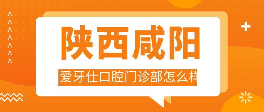 陕西咸阳爱牙仕口腔门诊部