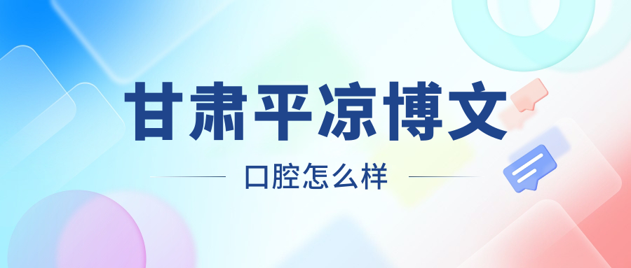 甘肃平凉博文口腔