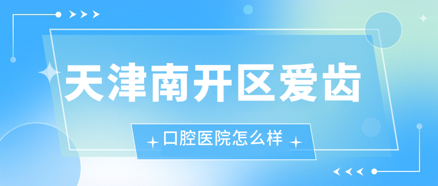 天津南开区爱齿口腔医院