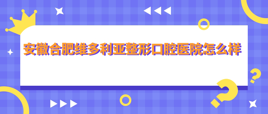 安徽合肥维多利亚整形口腔医院