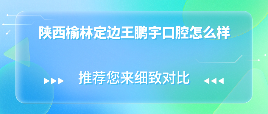陕西榆林定边王鹏宇口腔