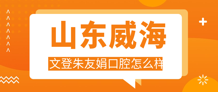 山东威海文登朱友娟口腔