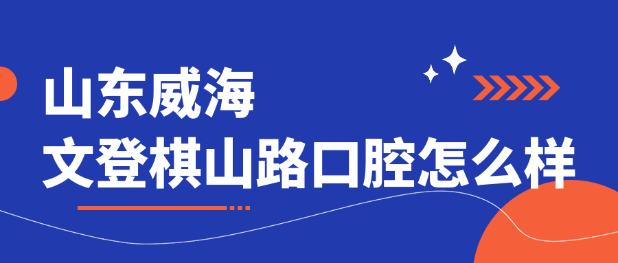 山东威海文登棋山路口腔