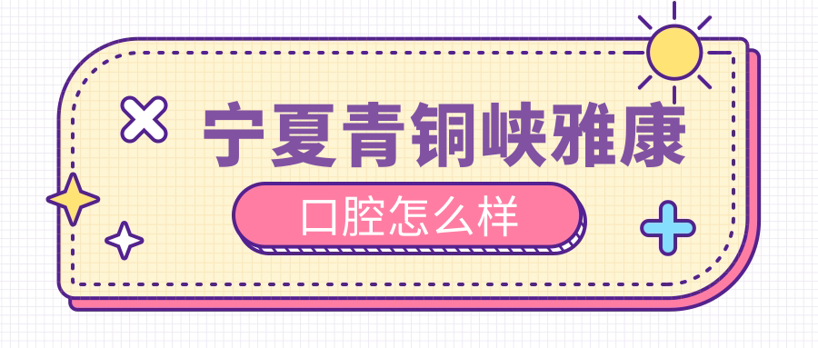 宁夏青铜峡雅康口腔