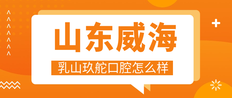 山东威海乳山玖舵口腔