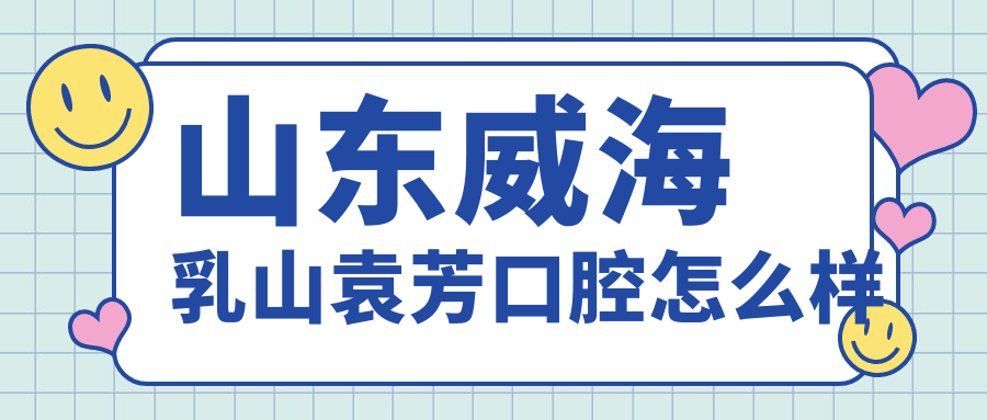 山东威海乳山袁芳口腔