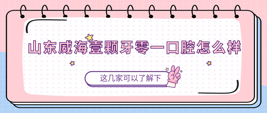 山东威海壹颗牙零一口腔