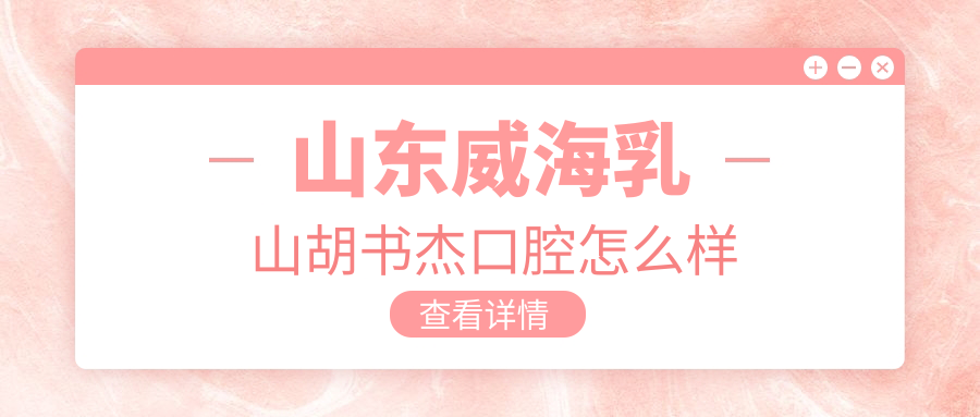 山东威海乳山胡书杰口腔
