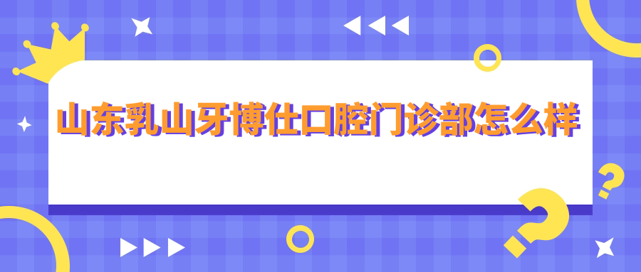 山东乳山牙博仕口腔门诊部